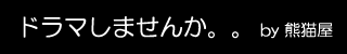 ドラマしませんか。。