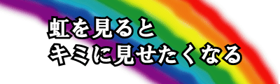 虹を見るとキミに見せたくなる